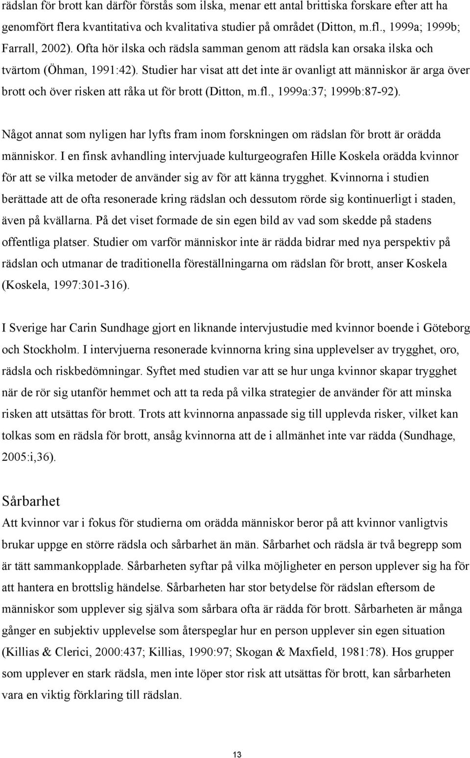 Studier har visat att det inte är ovanligt att människor är arga över brott och över risken att råka ut för brott (Ditton, m.fl., 1999a:37; 1999b:87-92).