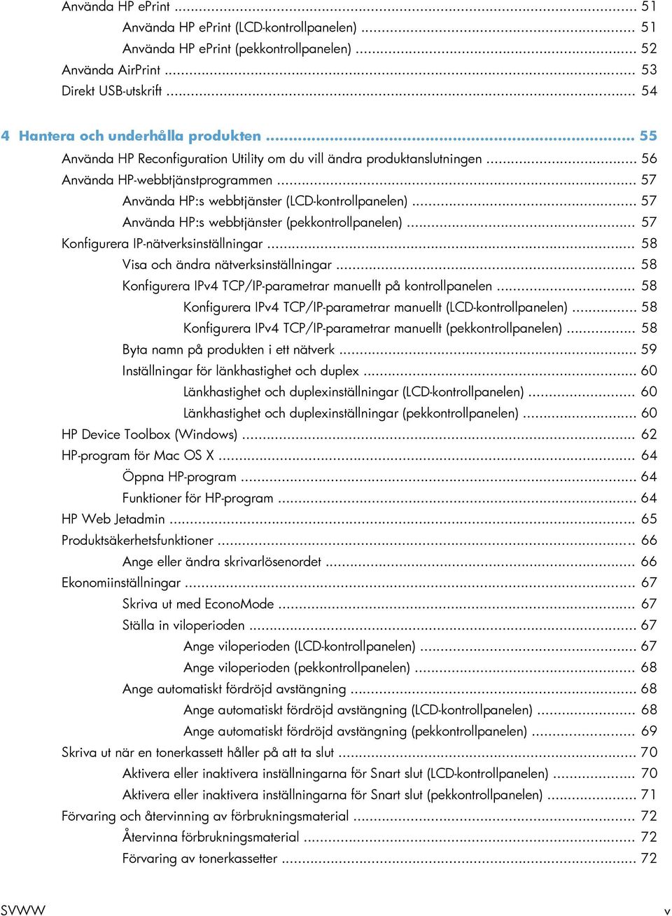 .. 57 Använda HP:s webbtjänster (pekkontrollpanelen)... 57 Konfigurera IP-nätverksinställningar... 58 Visa och ändra nätverksinställningar.