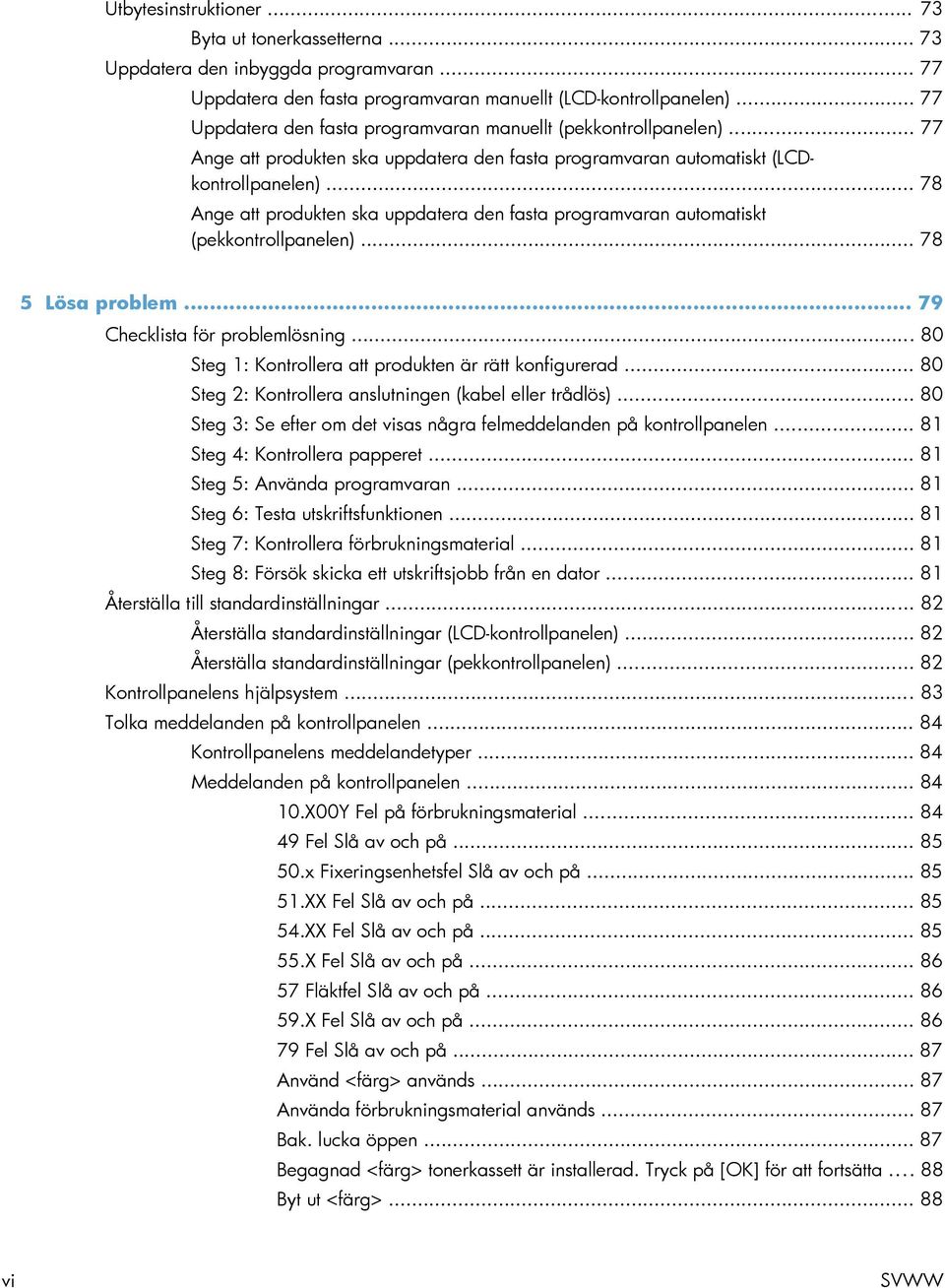 .. 78 Ange att produkten ska uppdatera den fasta programvaran automatiskt (pekkontrollpanelen)... 78 5 Lösa problem... 79 Checklista för problemlösning.