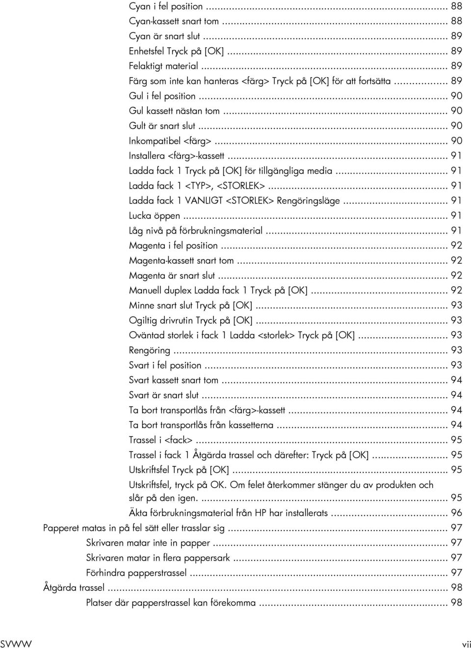.. 91 Ladda fack 1 <TYP>, <STORLEK>... 91 Ladda fack 1 VANLIGT <STORLEK> Rengöringsläge... 91 Lucka öppen... 91 Låg nivå på förbrukningsmaterial... 91 Magenta i fel position.