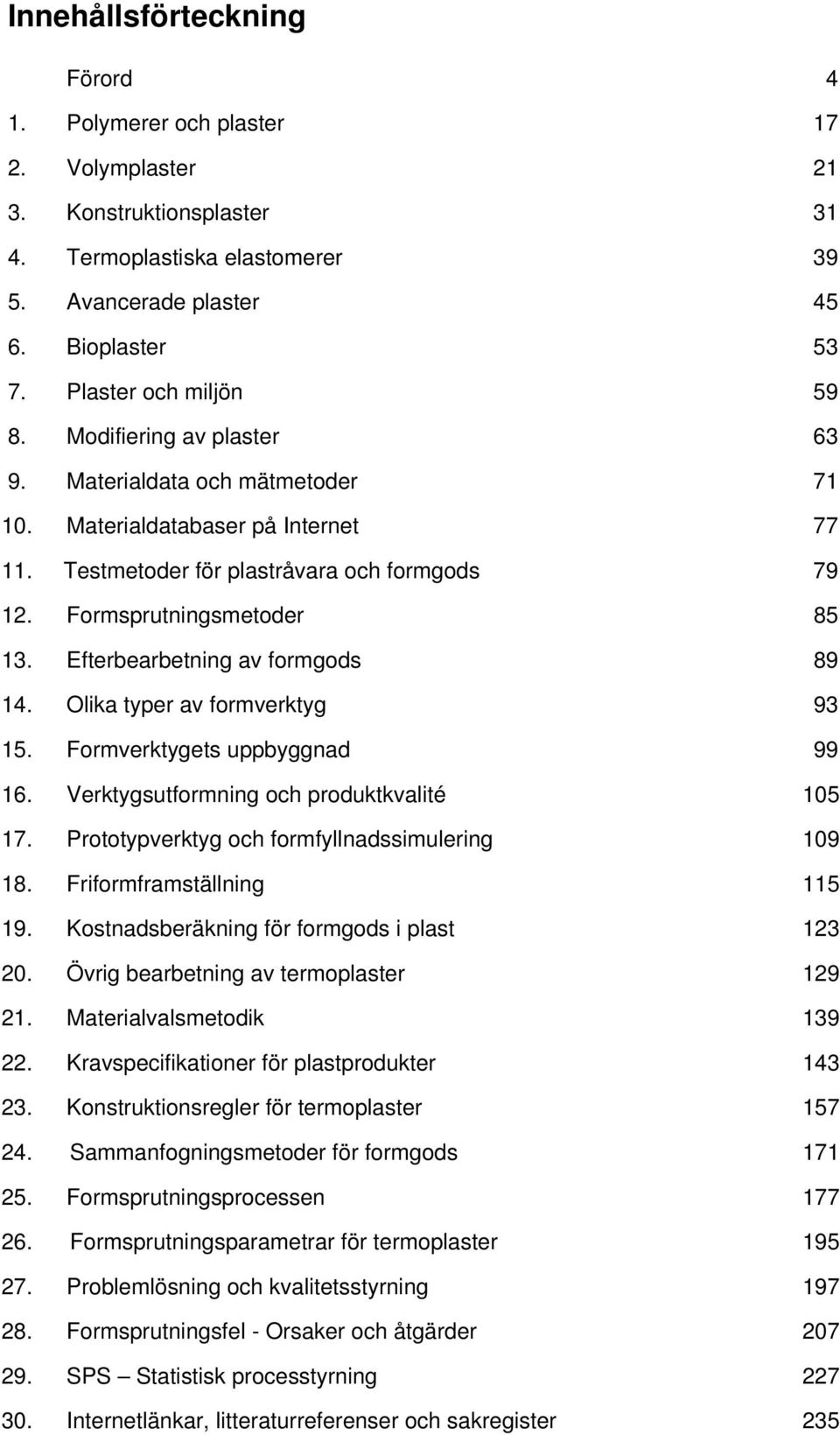 Formsprutningsmetoder 85 13. Efterbearbetning av formgods 89 14. Olika typer av formverktyg 93 15. Formverktygets uppbyggnad 99 16. Verktygsutformning och produktkvalité 105 17.