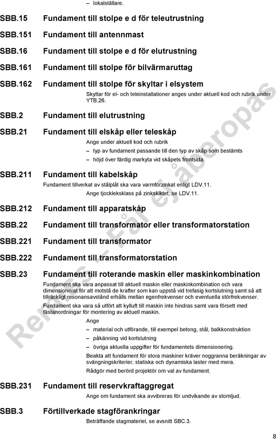 Fundament till elutrustning Fundament till elskåp eller teleskåp under aktuell kod och rubrik typ av fundament passande till den typ av skåp som bestämts höjd över färdig markyta vid skåpets