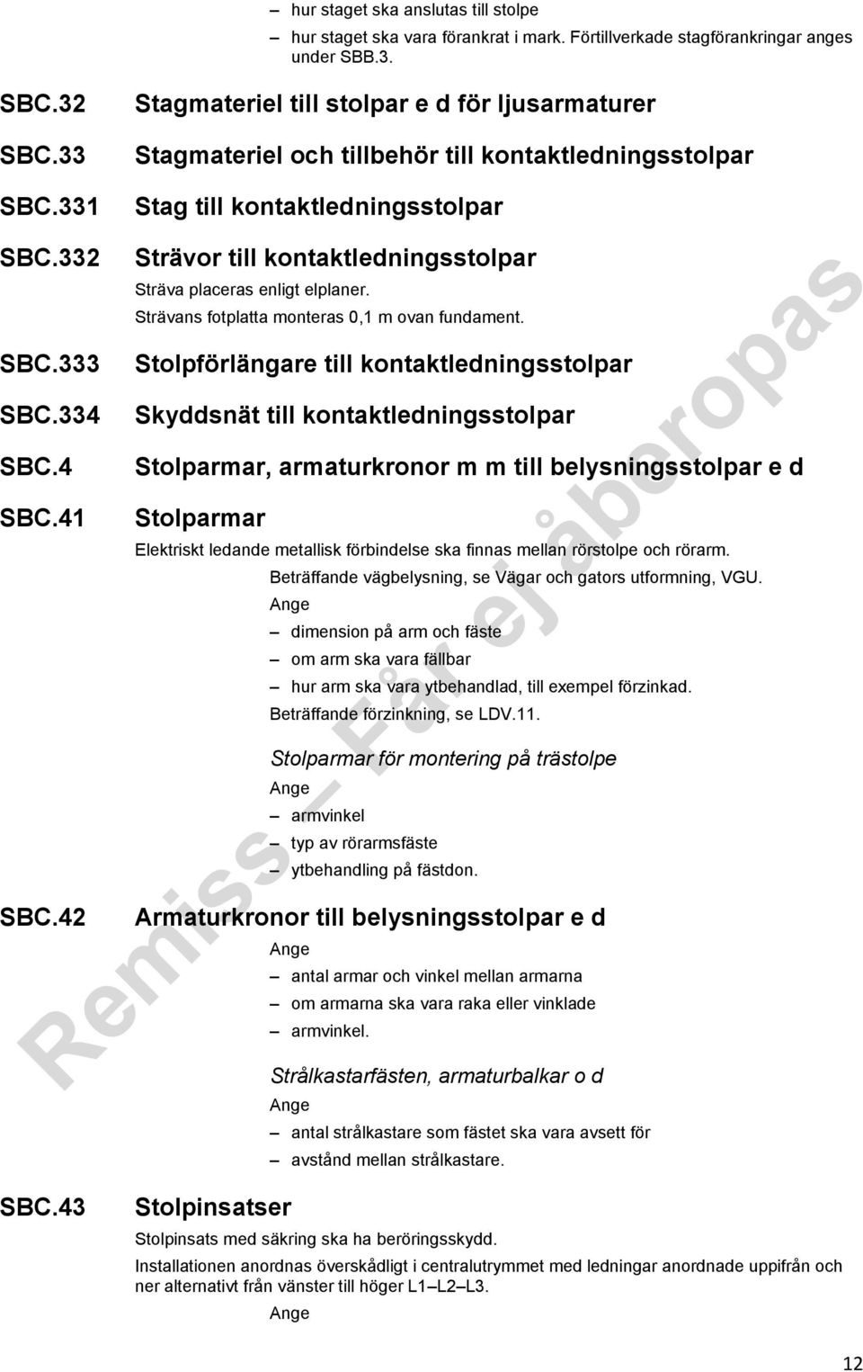 42 Strävor till kontaktledningsstolpar Sträva placeras enligt elplaner. Strävans fotplatta monteras 0,1 m ovan fundament.