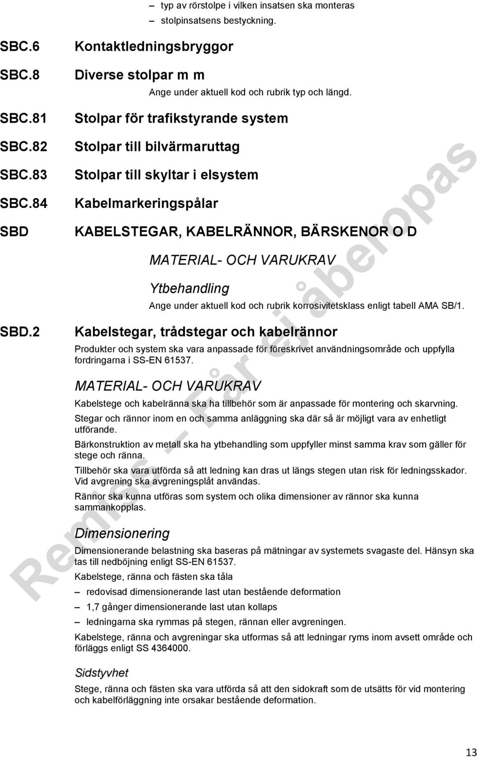 2 Stolpar för trafikstyrande system Stolpar till bilvärmaruttag Stolpar till skyltar i elsystem Kabelmarkeringspålar KABELSTEGAR, KABELRÄNNOR, BÄRSKENOR O D MATERIAL- OCH VARUKRAV Ytbehandling under