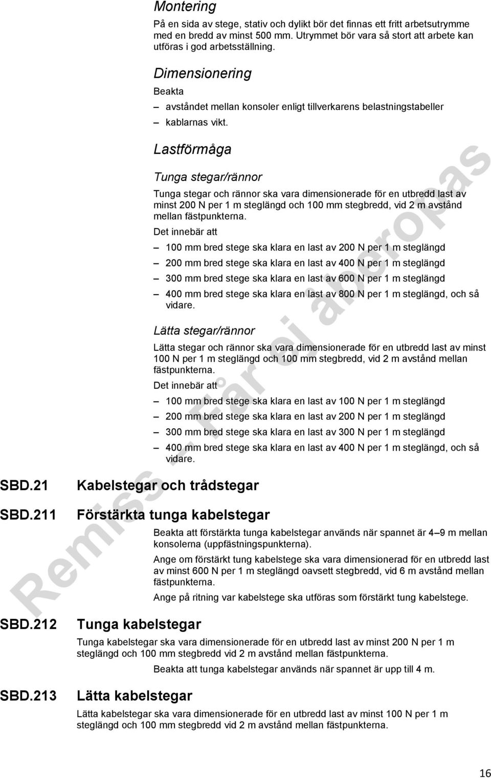 Lastförmåga Tunga stegar/rännor Tunga stegar och rännor ska vara dimensionerade för en utbredd last av minst 200 N per 1 m steglängd och 100 mm stegbredd, vid 2 m avstånd mellan fästpunkterna.