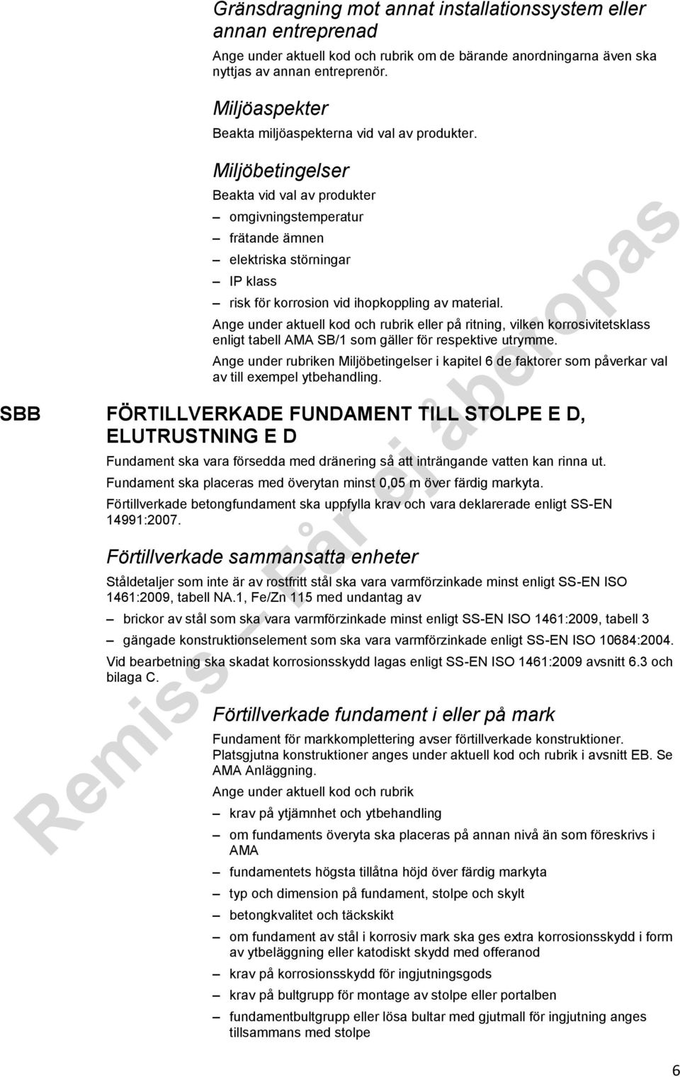 Miljöbetingelser Beakta vid val av produkter omgivningstemperatur frätande ämnen elektriska störningar IP klass risk för korrosion vid ihopkoppling av material.