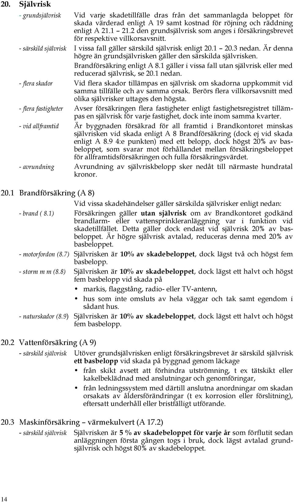 Är denna högre än grundsjälvrisken gäller den särskilda självrisken. Brandförsäkring enligt A 8.1 gäller i vissa fall utan självrisk eller med reducerad självrisk, se 20.1 nedan.