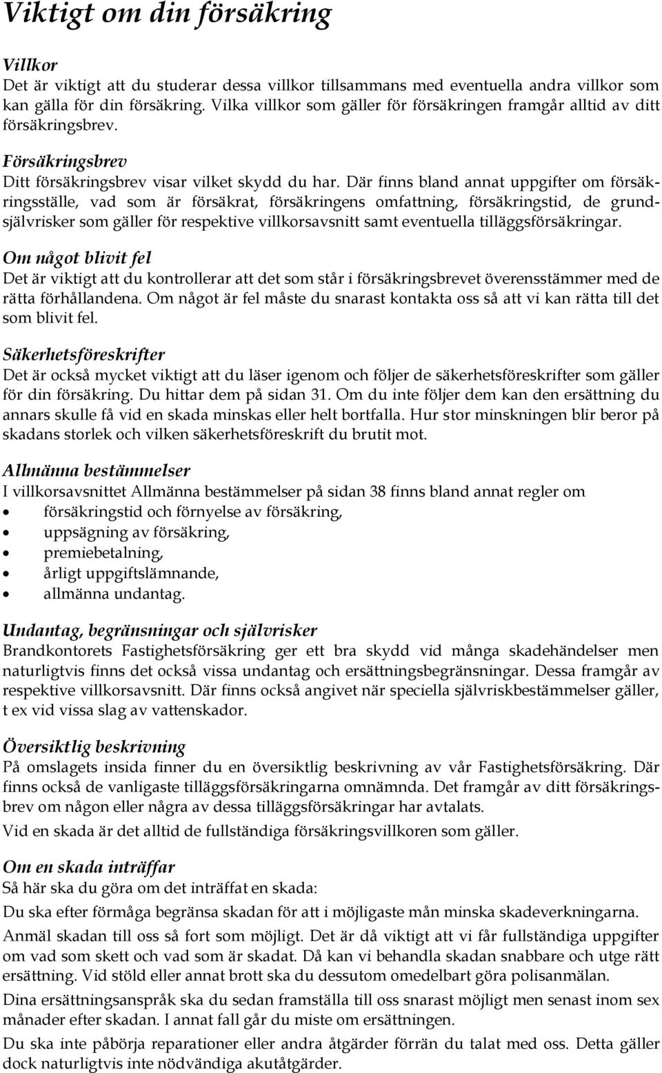 Där finns bland annat uppgifter om försäkringsställe, vad som är försäkrat, försäkringens omfattning, försäkringstid, de grundsjälvrisker som gäller för respektive villkorsavsnitt samt eventuella