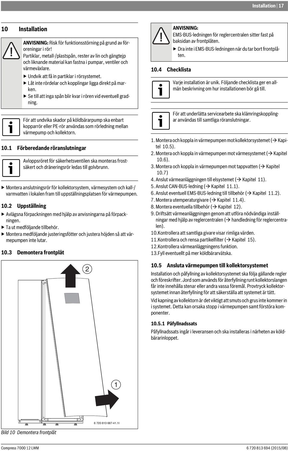 Låt inte rördelar och kopplingar ligga direkt på marken. Se till att inga spån blir kvar i rören vid eventuell gradning.