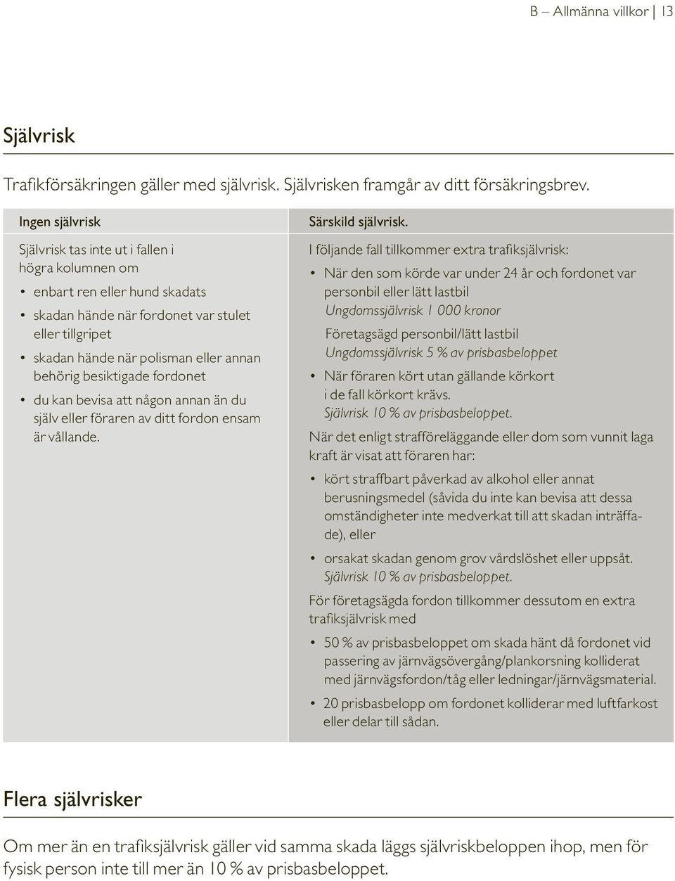 besiktigade fordonet du kan bevisa att någon annan än du själv eller föraren av ditt fordon ensam är vållande. Särskild självrisk.