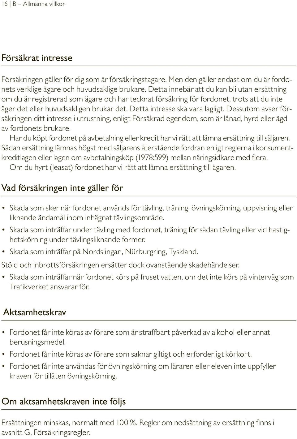 Detta intresse ska vara lagligt. Dessutom avser försäkringen ditt intresse i utrustning, enligt Försäkrad egendom, som är lånad, hyrd eller ägd av fordonets brukare.