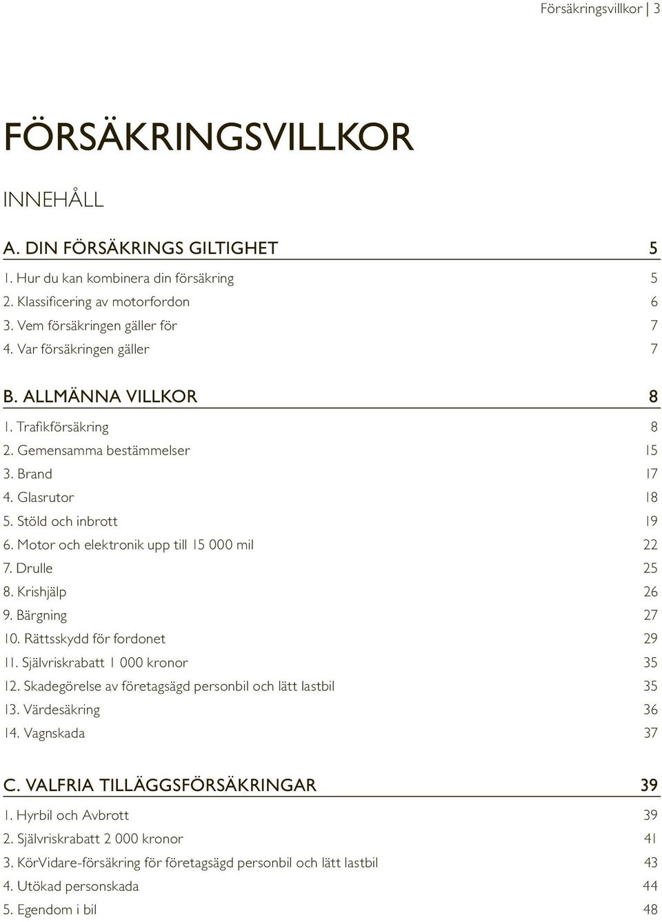 Motor och elektronik upp till 15 000 mil 22 7. Drulle 25 8. Krishjälp 26 9. Bärgning 27 10. Rättsskydd för fordonet 29 11. Självriskrabatt 1 000 kronor 35 12.