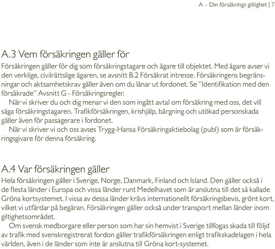 Se Identifikation med den försäkrade Avsnitt G - Försäkringsregler. När vi skriver du och dig menar vi den som ingått avtal om försäkring med oss, det vill säga försäkringstagaren.