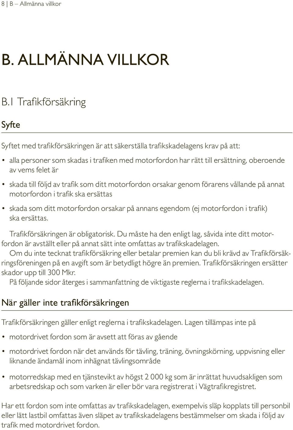 vems felet är skada till följd av trafik som ditt motorfordon orsakar genom förarens vållande på annat motorfordon i trafik ska ersättas skada som ditt motorfordon orsakar på annans egendom (ej