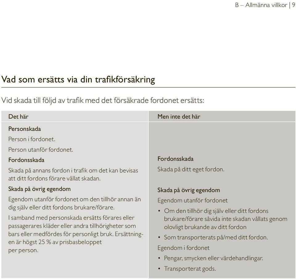 Skada på övrig egendom Egendom utanför fordonet om den tillhör annan än dig själv eller ditt fordons brukare/förare.