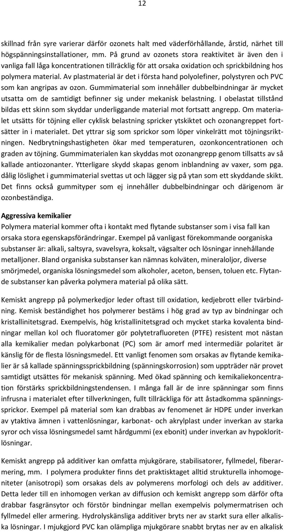 Av plastmaterial är det i första hand polyolefiner, polystyren och PVC som kan angripas av ozon.