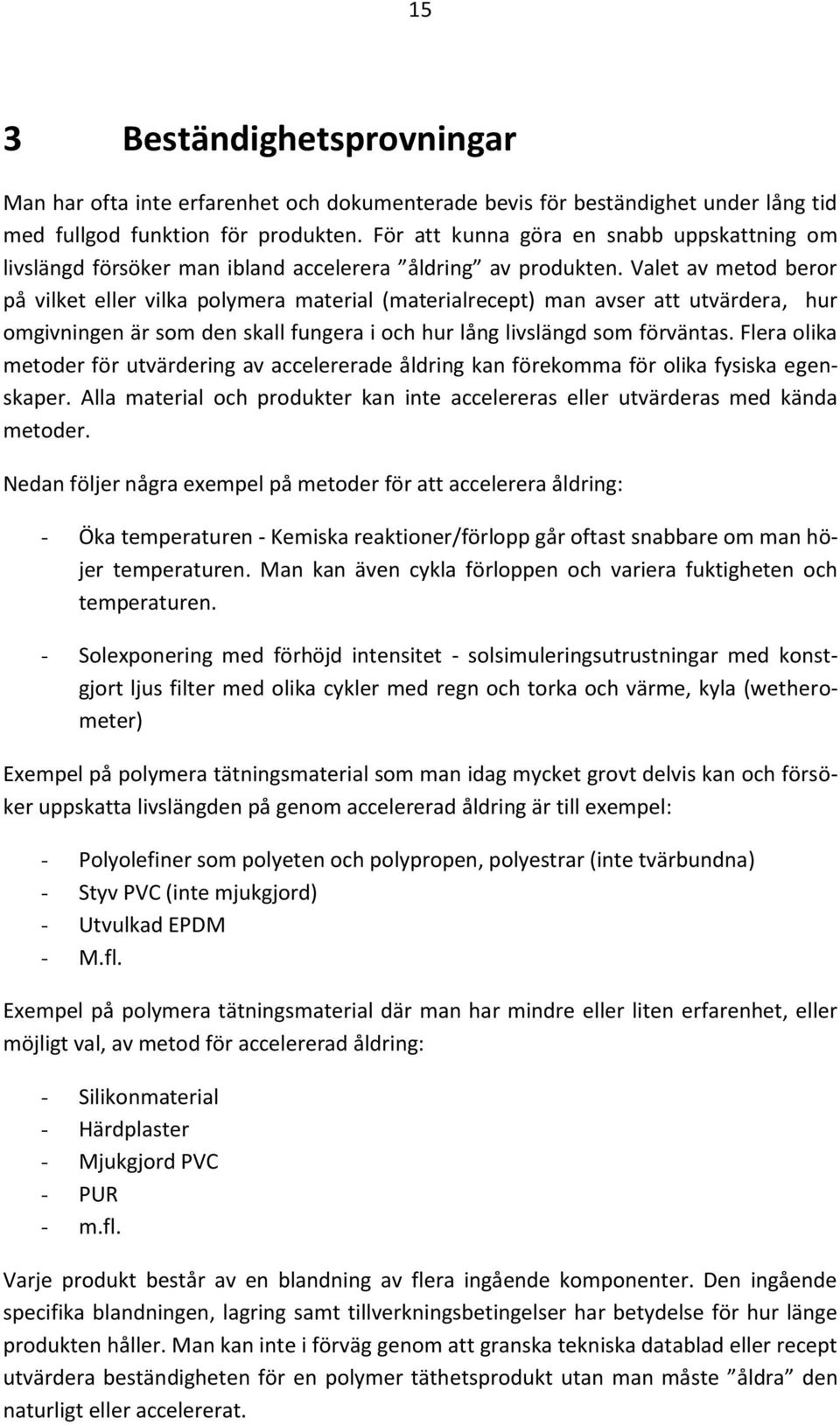 Valet av metod beror på vilket eller vilka polymera material (materialrecept) man avser att utvärdera, hur omgivningen är som den skall fungera i och hur lång livslängd som förväntas.