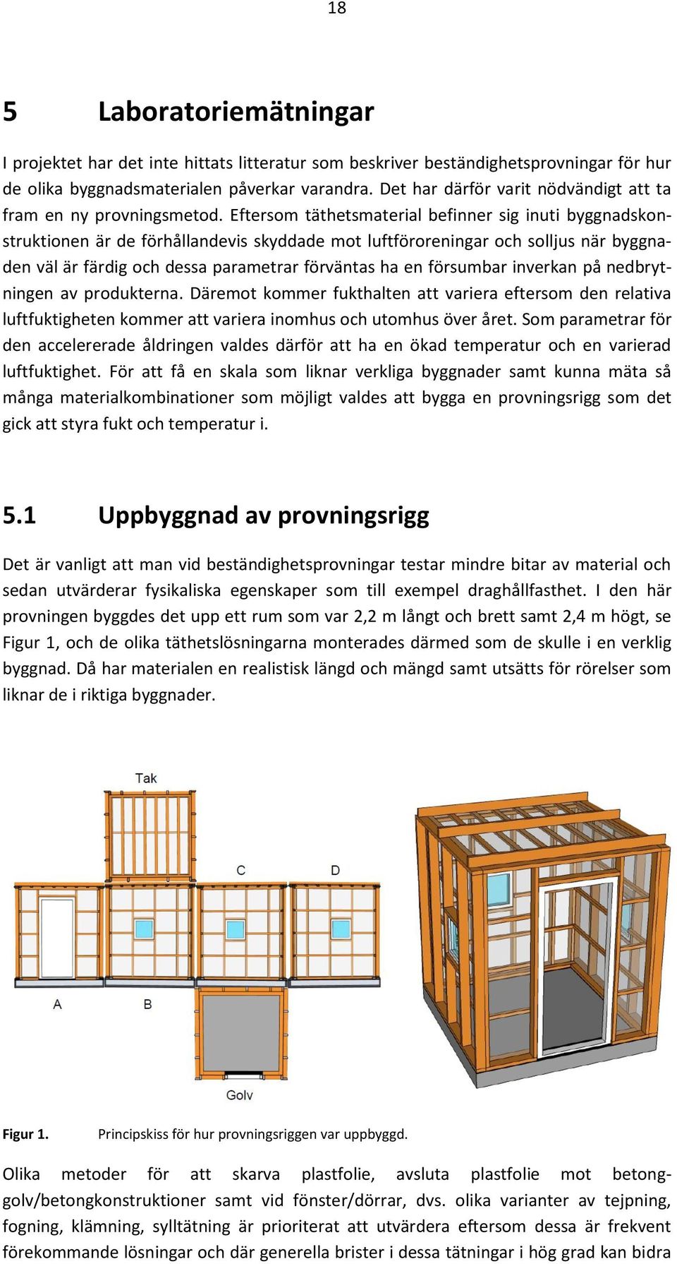 Eftersom täthetsmaterial befinner sig inuti byggnadskonstruktionen är de förhållandevis skyddade mot luftföroreningar och solljus när byggnaden väl är färdig och dessa parametrar förväntas ha en