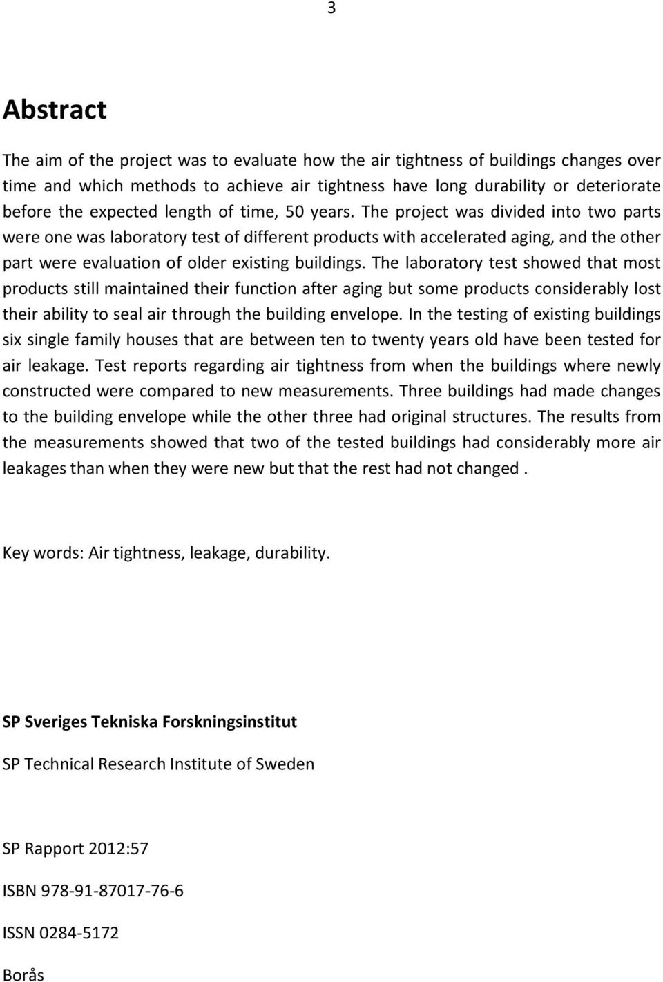 The project was divided into two parts were one was laboratory test of different products with accelerated aging, and the other part were evaluation of older existing buildings.