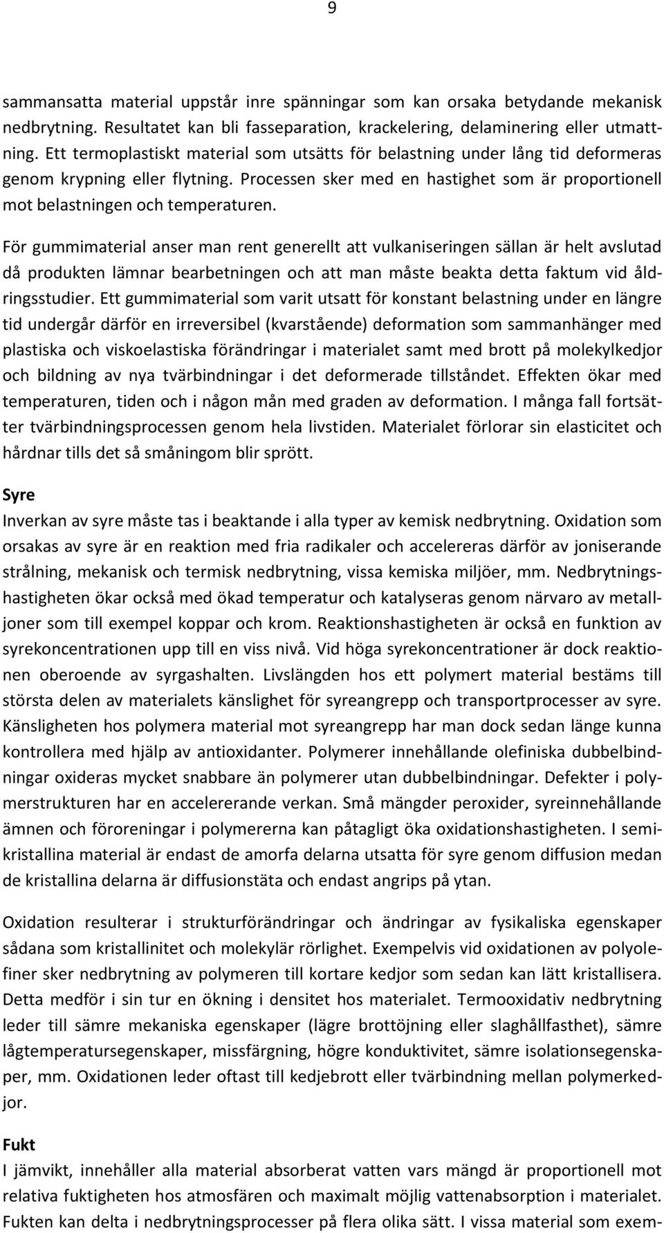 För gummimaterial anser man rent generellt att vulkaniseringen sällan är helt avslutad då produkten lämnar bearbetningen och att man måste beakta detta faktum vid åldringsstudier.