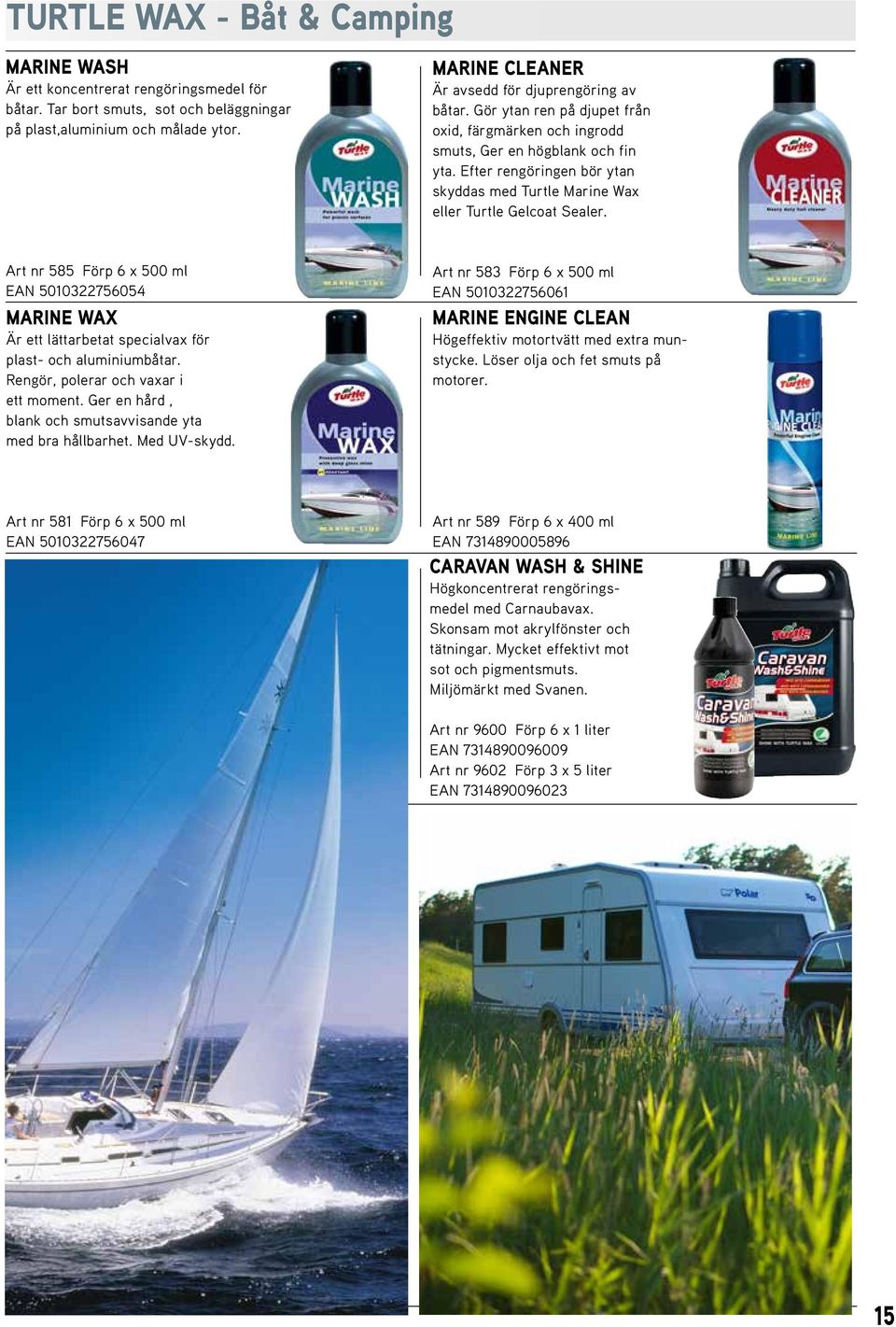 Efter rengöringen bör ytan skyddas med Turtle Marine Wax eller Turtle Gelcoat Sealer.