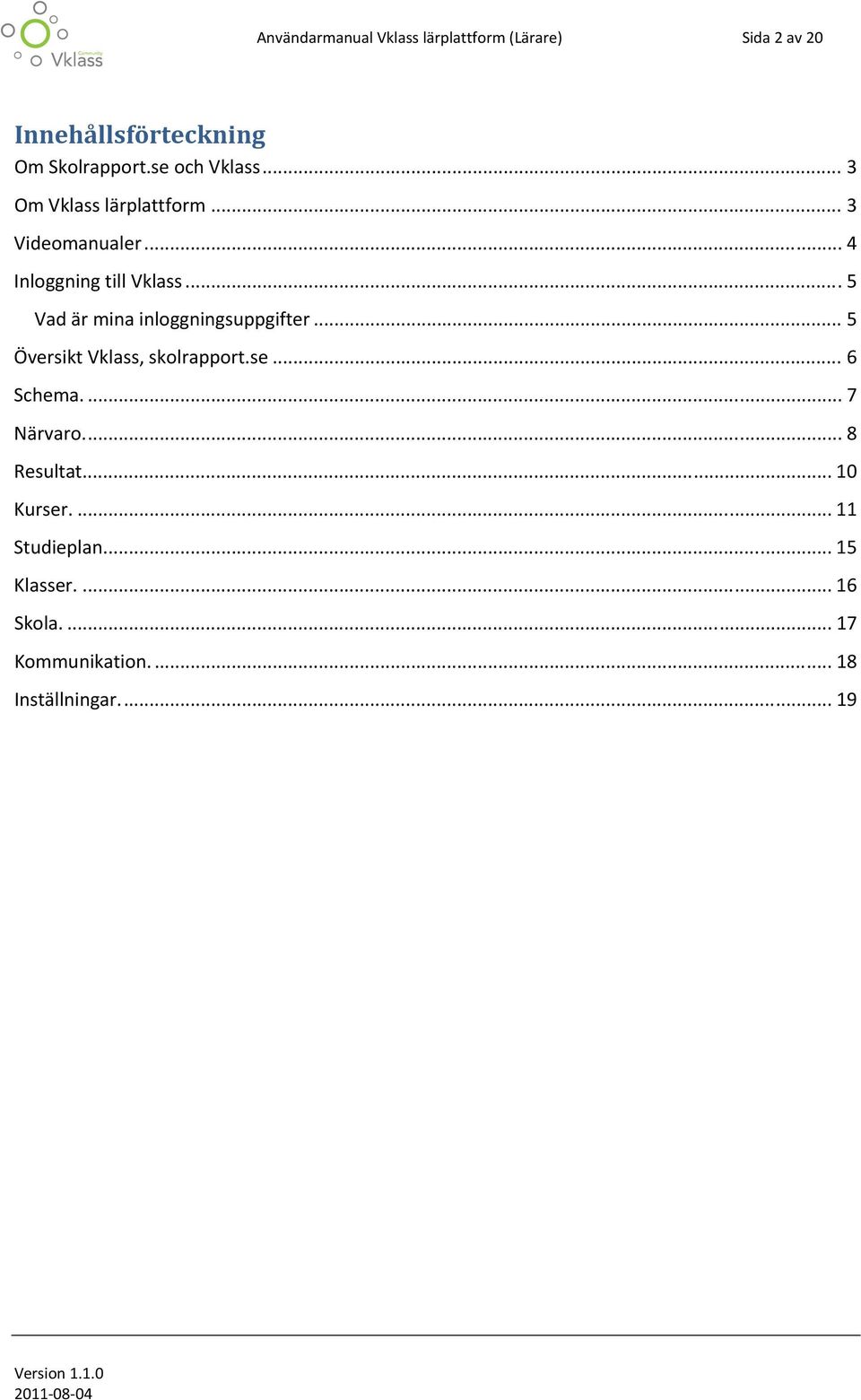 .. 5 Vad är mina inloggningsuppgifter... 5 Översikt Vklass, skolrapport.se... 6 Schema.... 7 Närvaro.