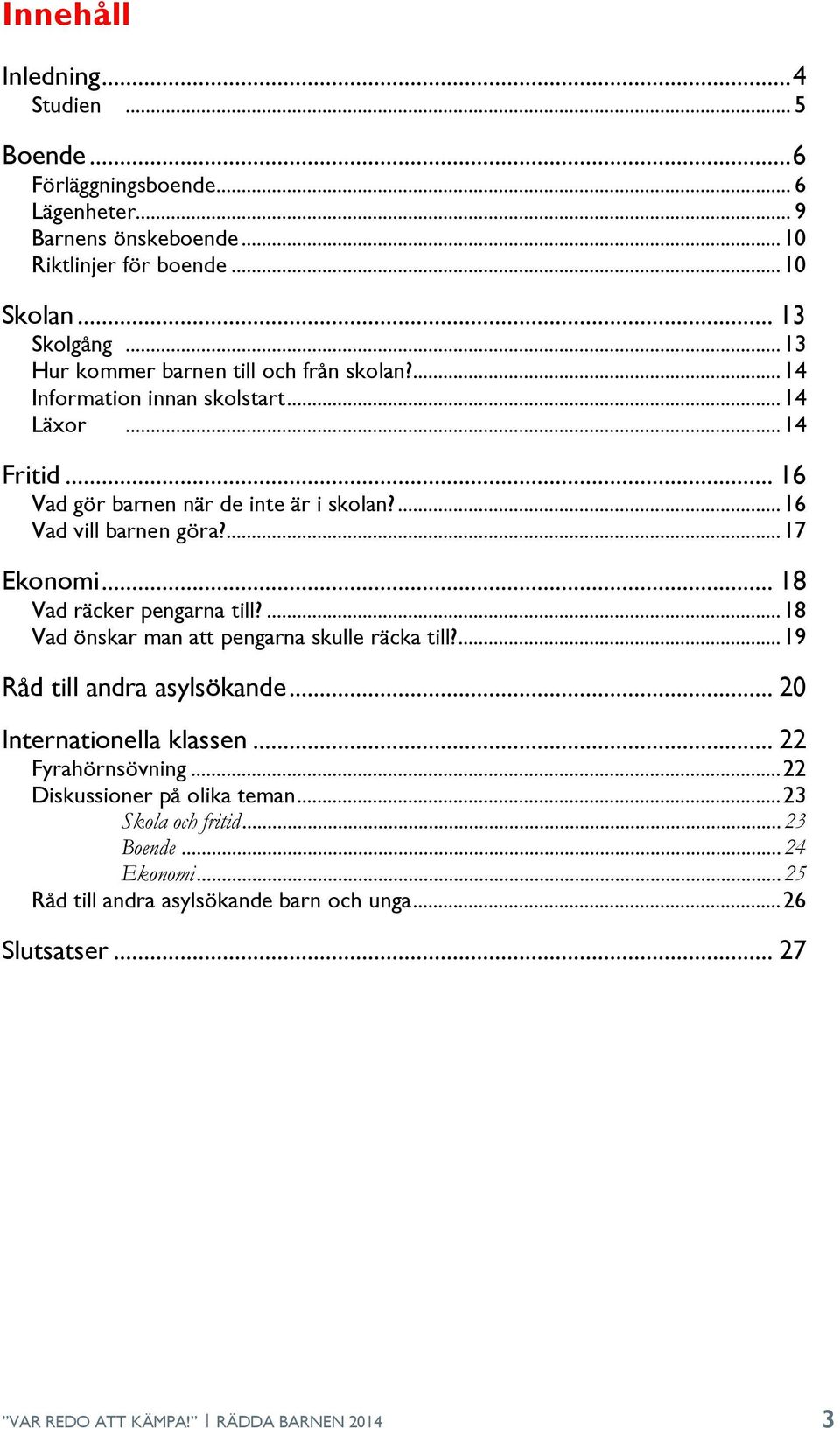 ... 17 Ekonomi... 18 Vad räcker pengarna till?... 18 Vad önskar man att pengarna skulle räcka till?... 19 Råd till andra asylsökande... 20 Internationella klassen.