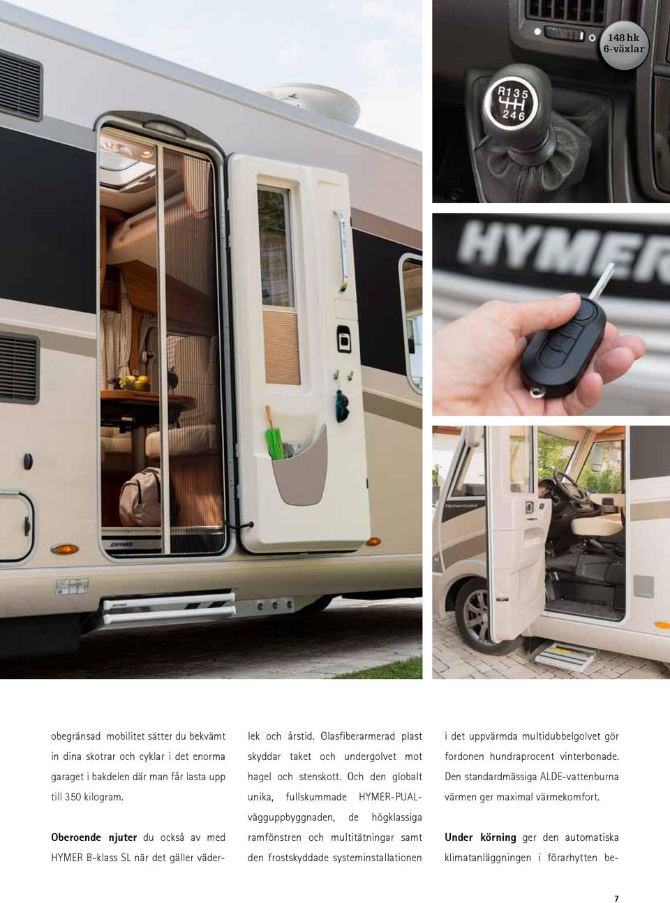 Och den globalt unika, fullskummade HYMER-PUALvägguppbyggnaden, de högklassiga ramfönstren och multitätningar samt den frostskyddade systeminstallationen i det uppvärmda