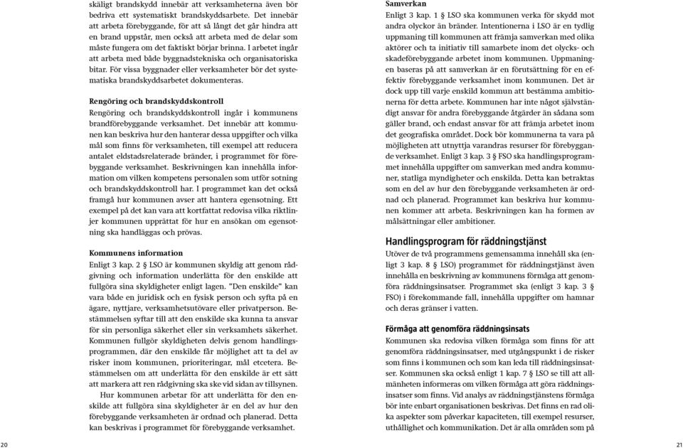 I arbetet ingår att arbeta med både byggnadstekniska och organisatoriska bitar. För vissa byggnader eller verksamheter bör det systematiska brandskyddsarbetet dokumenteras.