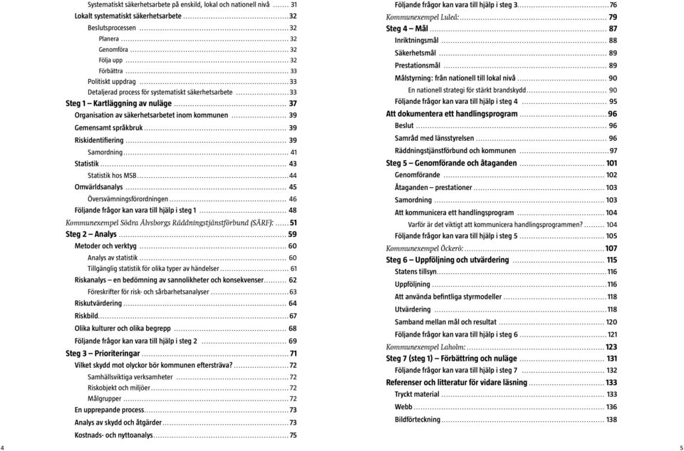 .. 39 Riskidentifiering... 39 Samordning... 41 Statistik... 43 Statistik hos MSB...44 Omvärldsanalys... 45 Översvämningsförordningen... 46 Följande frågor kan vara till hjälp i steg 1.