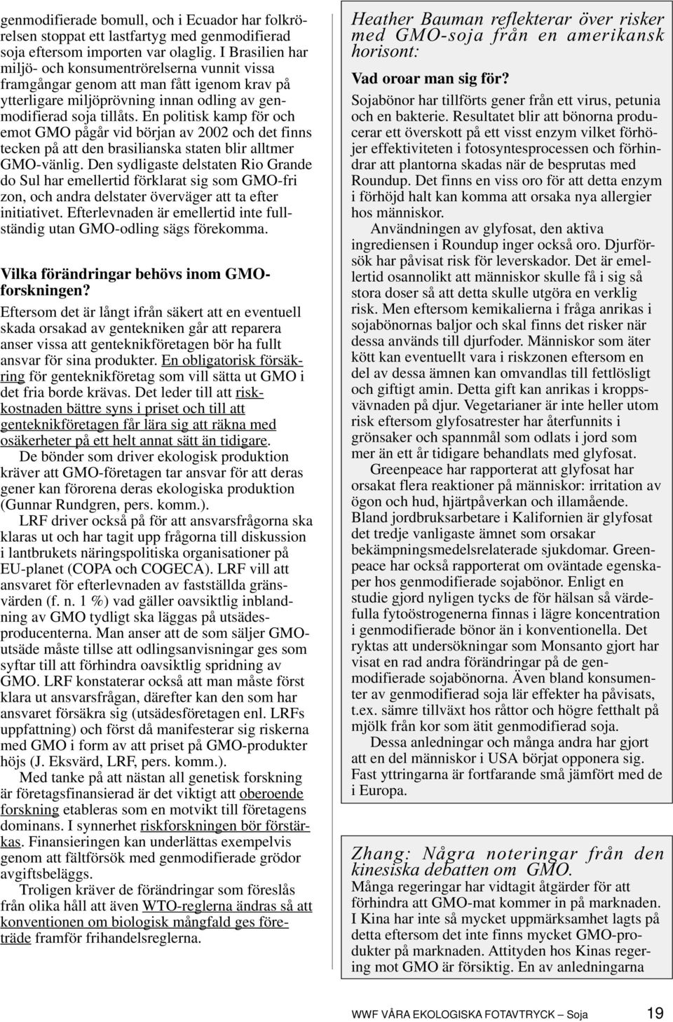 En politisk kamp för och emot GMO pågår vid början av 2002 och det finns tecken på att den brasilianska staten blir alltmer GMO-vänlig.