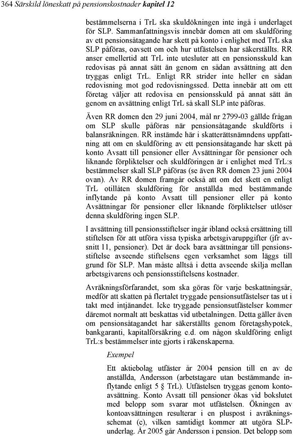 RR anser emellertid att TrL inte utesluter att en pensionsskuld kan redovisas på annat sätt än genom en sådan avsättning att den tryggas enligt TrL.