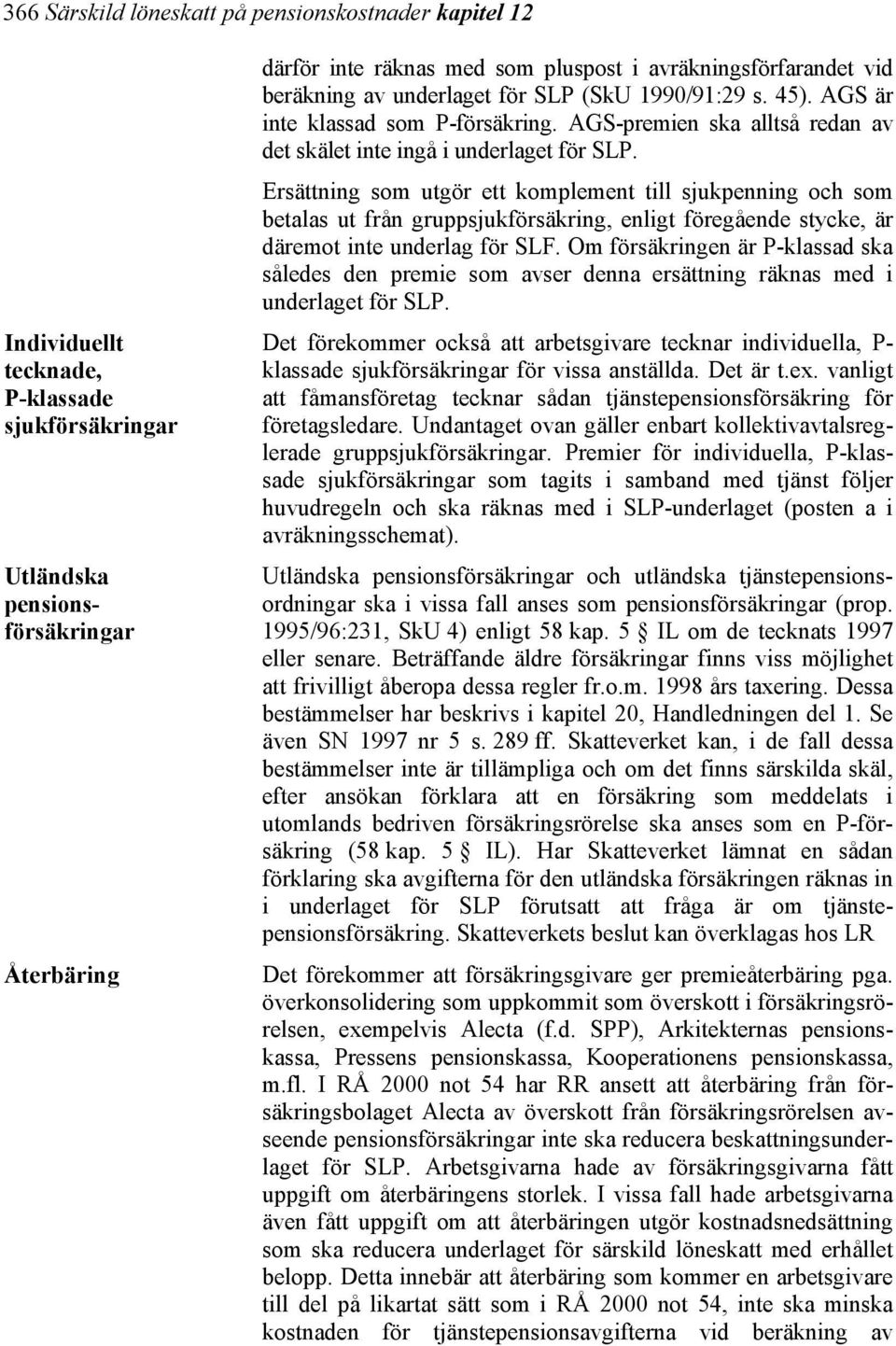 Ersättning som utgör ett komplement till sjukpenning och som betalas ut från gruppsjukförsäkring, enligt föregående stycke, är däremot inte underlag för SLF.