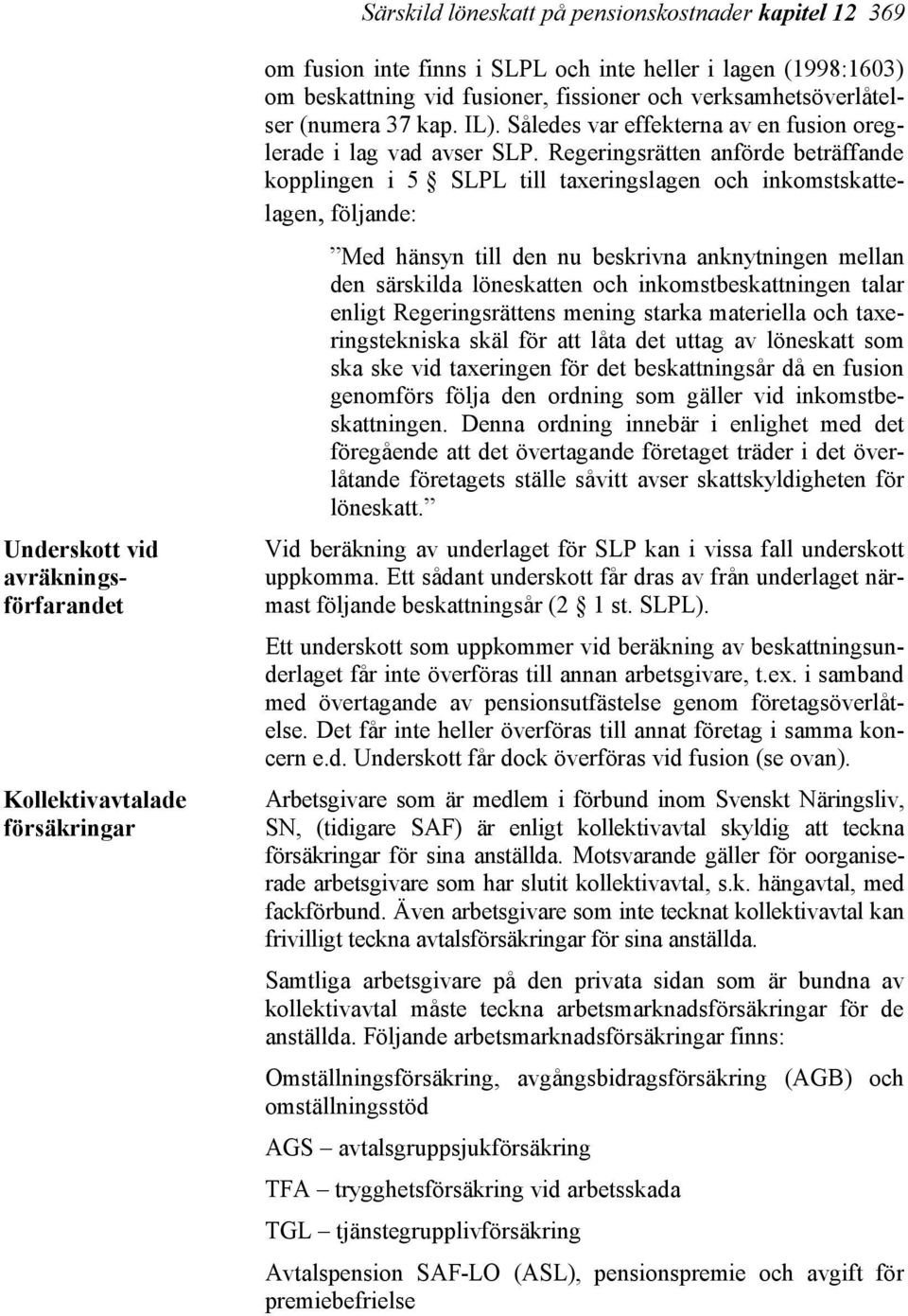 Regeringsrätten anförde beträffande kopplingen i 5 SLPL till taxeringslagen och inkomstskattelagen, följande: Med hänsyn till den nu beskrivna anknytningen mellan den särskilda löneskatten och