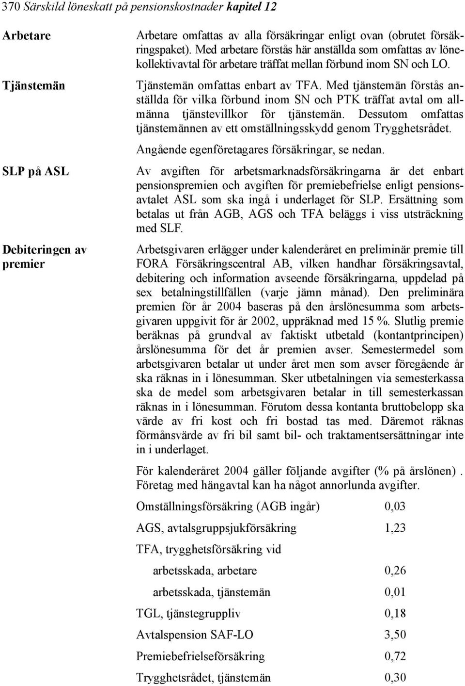 Med tjänstemän förstås anställda för vilka förbund inom SN och PTK träffat avtal om allmänna tjänstevillkor för tjänstemän.