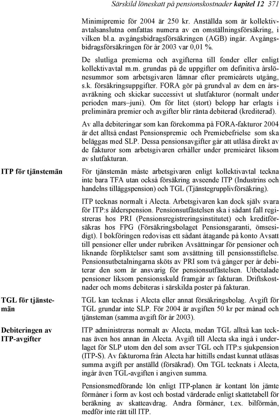 De slutliga premierna och avgifterna till fonder eller enligt kollektivavtal m.m. grundas på de uppgifter om definitiva årslönesummor som arbetsgivaren lämnar efter premieårets utgång, s.k. försäkringsuppgifter.