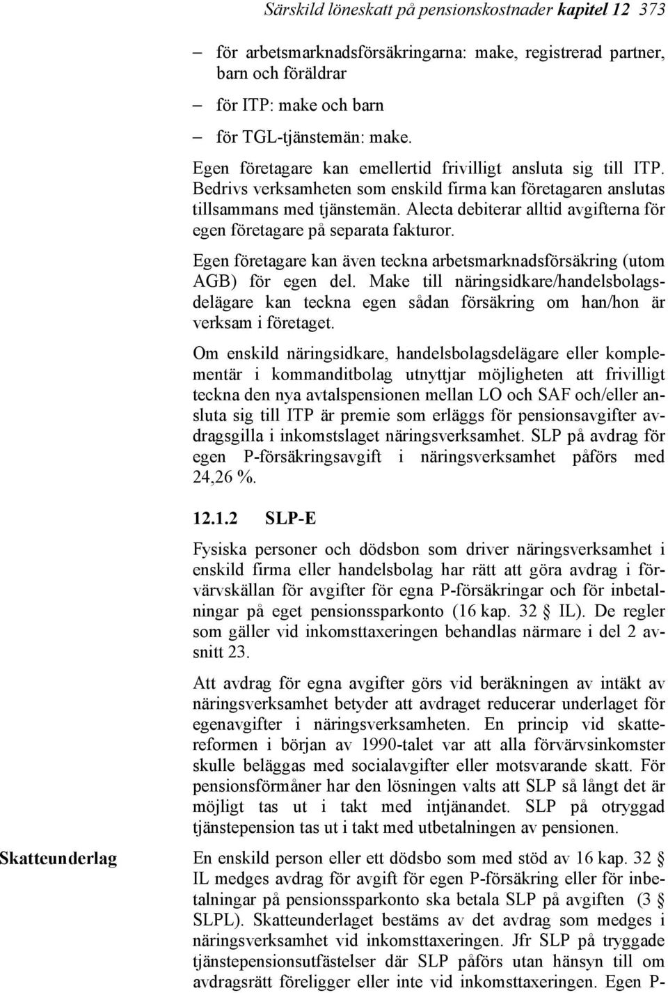 Alecta debiterar alltid avgifterna för egen företagare på separata fakturor. Egen företagare kan även teckna arbetsmarknadsförsäkring (utom AGB) för egen del.