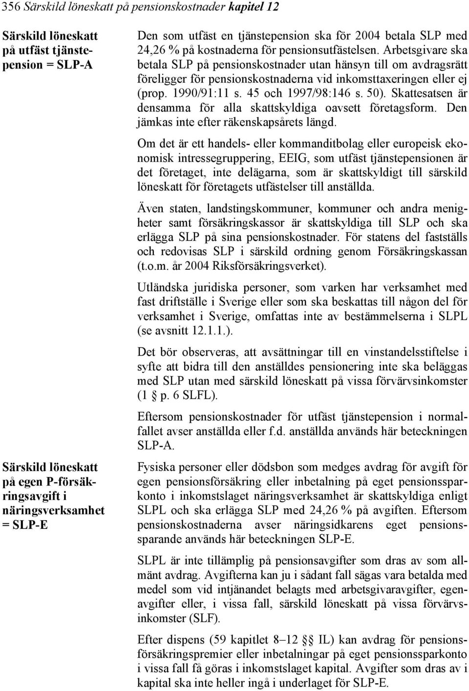 Arbetsgivare ska betala SLP på pensionskostnader utan hänsyn till om avdragsrätt föreligger för pensionskostnaderna vid inkomsttaxeringen eller ej (prop. 1990/91:11 s. 45 och 1997/98:146 s. 50).