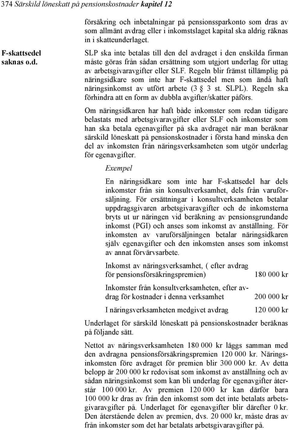 Regeln blir främst tillämplig på näringsidkare som inte har F-skattsedel men som ändå haft näringsinkomst av utfört arbete (3 3 st. SLPL).