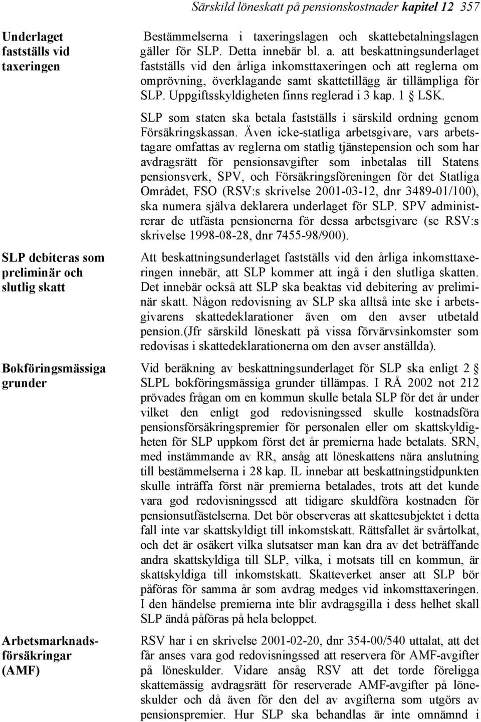 att beskattningsunderlaget fastställs vid den årliga inkomsttaxeringen och att reglerna om omprövning, överklagande samt skattetillägg är tillämpliga för SLP.
