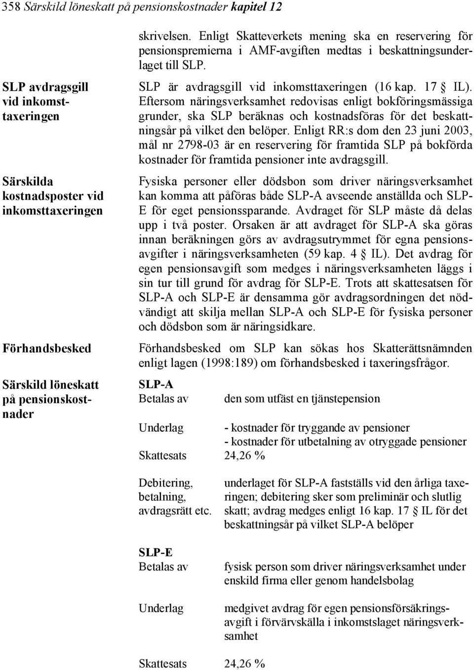 Eftersom näringsverksamhet redovisas enligt bokföringsmässiga grunder, ska SLP beräknas och kostnadsföras för det beskattningsår på vilket den belöper.