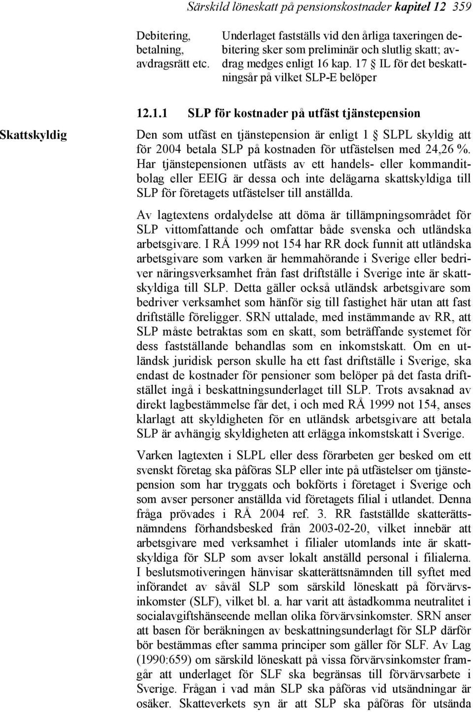 kap. 17 IL för det beskattningsår på vilket SLP-E belöper Skattskyldig 12.1.1 SLP för kostnader på utfäst tjänstepension Den som utfäst en tjänstepension är enligt 1 SLPL skyldig att för 2004 betala SLP på kostnaden för utfästelsen med 24,26 %.