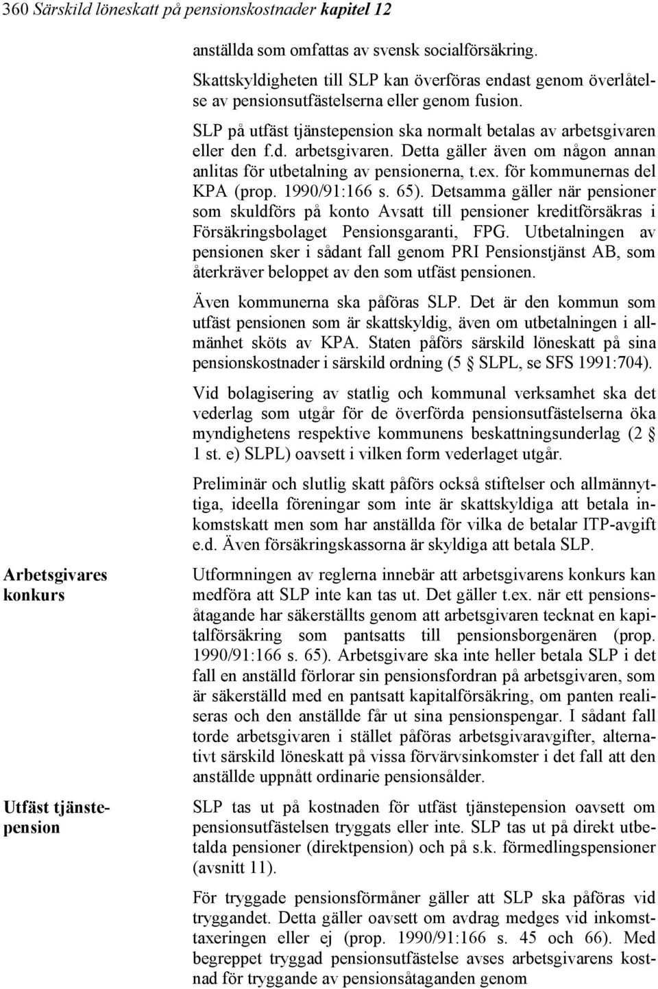 eller den f.d. arbetsgivaren. Detta gäller även om någon annan anlitas för utbetalning av pensionerna, t.ex. för kommunernas del KPA (prop. 1990/91:166 s. 65).
