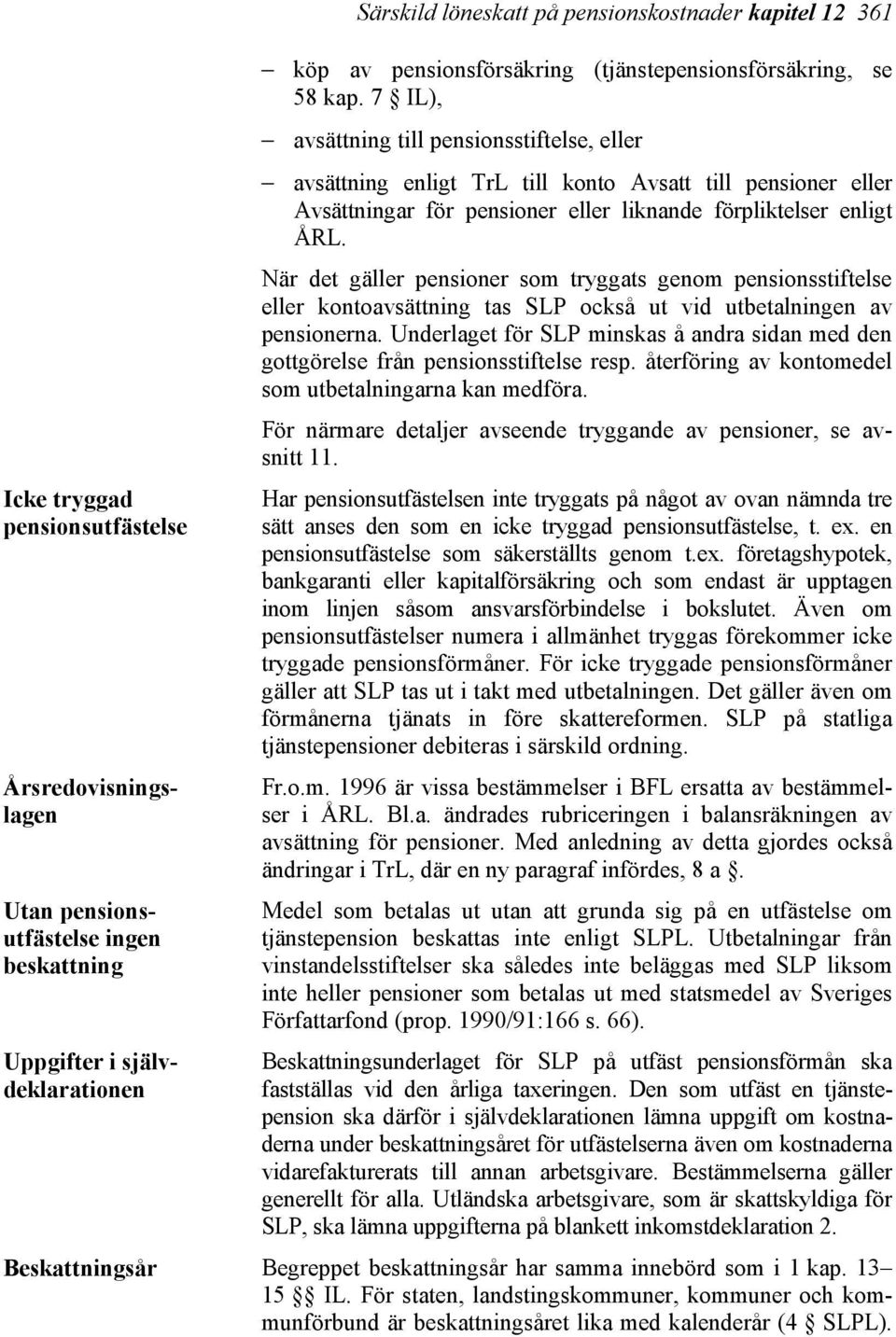 7 IL), avsättning till pensionsstiftelse, eller avsättning enligt TrL till konto Avsatt till pensioner eller Avsättningar för pensioner eller liknande förpliktelser enligt ÅRL.