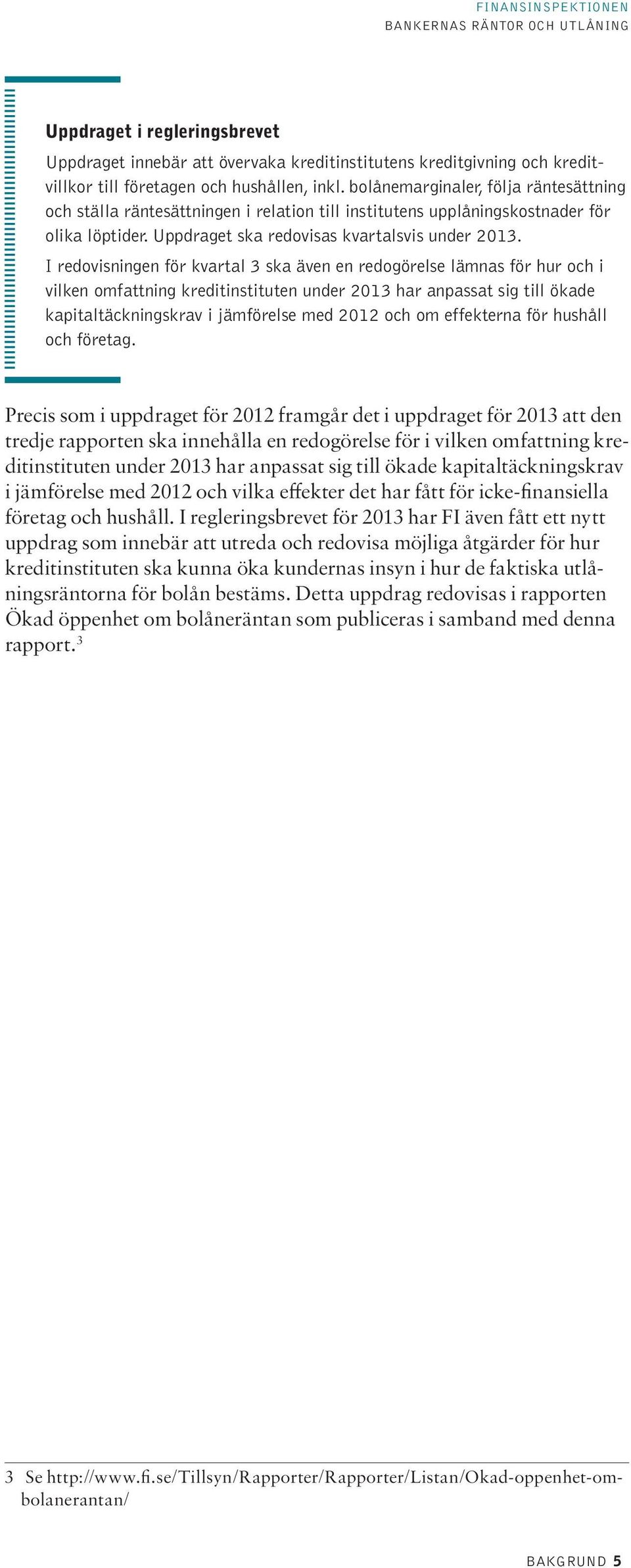 I redovisningen för kvartal 3 ska även en redogörelse lämnas för hur och i vilken omfattning kreditinstituten under 213 har anpassat sig till ökade kapitaltäckningskrav i jämförelse med 212 och om