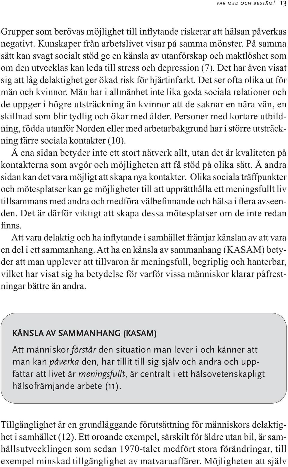 Det har även visat sig att låg delaktighet ger ökad risk för hjärtinfarkt. Det ser ofta olika ut för män och kvinnor.