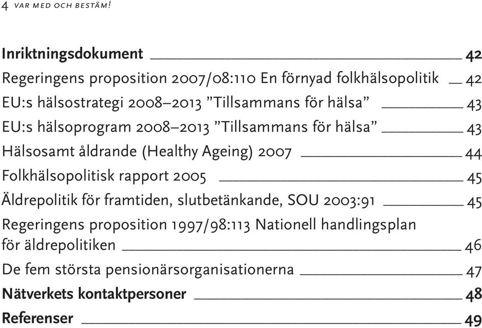 för hälsa 43 EU:s hälsoprogram 2008 2013 Tillsammans för hälsa 43 Hälsosamt åldrande (Healthy Ageing) 2007 44 Folkhälsopolitisk