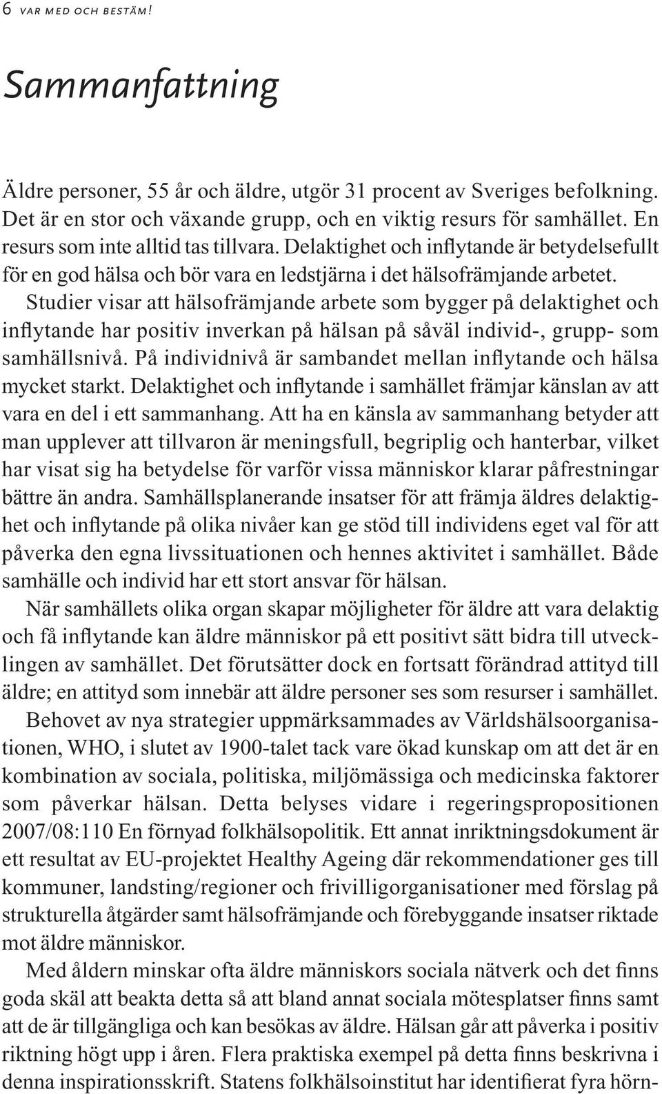 Studier visar att hälsofrämjande arbete som bygger på delaktighet och inflytande har positiv inverkan på hälsan på såväl individ-, grupp- som samhällsnivå.