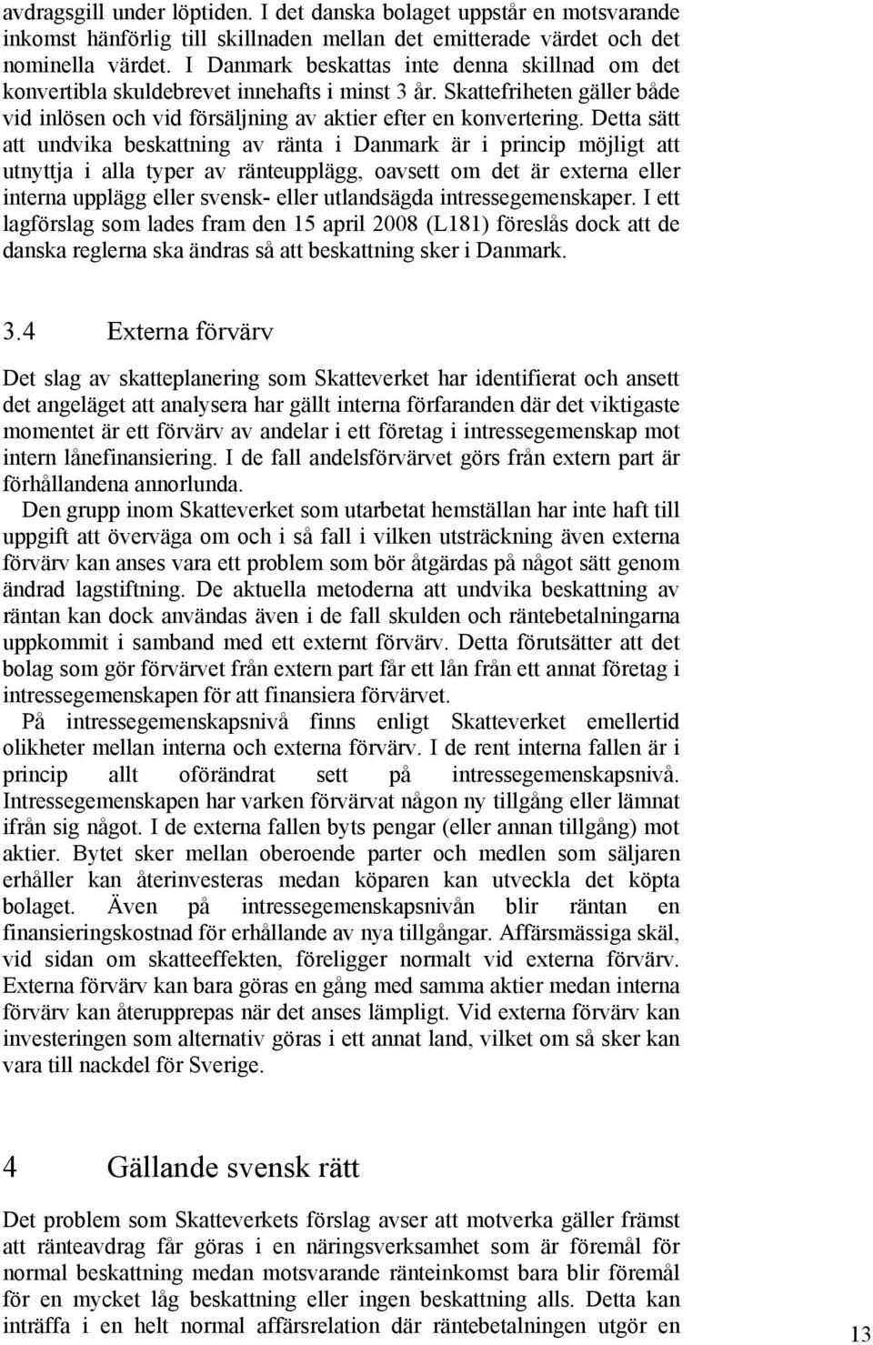 Detta sätt att undvika beskattning av ränta i Danmark är i princip möjligt att utnyttja i alla typer av ränteupplägg, oavsett om det är externa eller interna upplägg eller svensk- eller utlandsägda