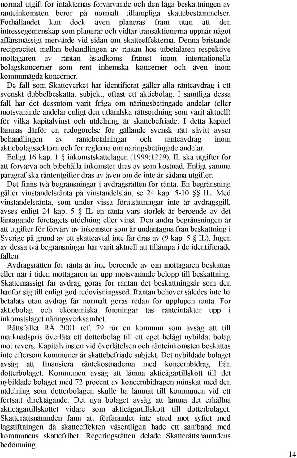 Denna bristande reciprocitet mellan behandlingen av räntan hos utbetalaren respektive mottagaren av räntan åstadkoms främst inom internationella bolagskoncerner som rent inhemska koncerner och även